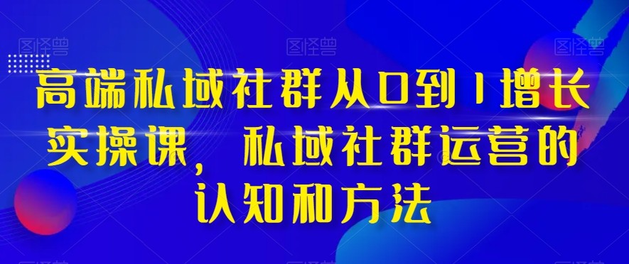 图片[1]-《高端私域社群增长之道》：从0到1实战课，运营认知与方法揭秘！-中赚网-自学成才-前途喜乐资源网